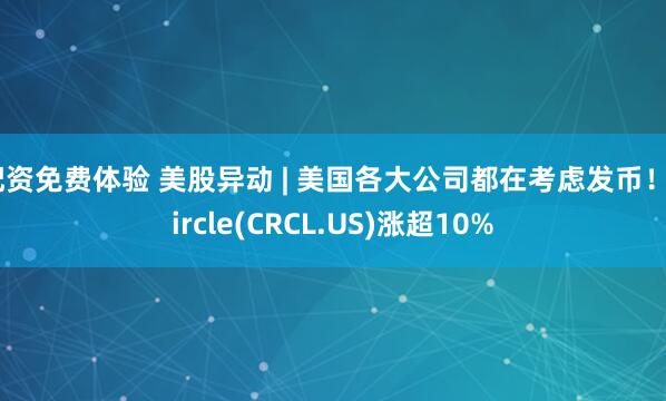 配资免费体验 美股异动 | 美国各大公司都在考虑发币！Circle(CRCL.US)涨超10%