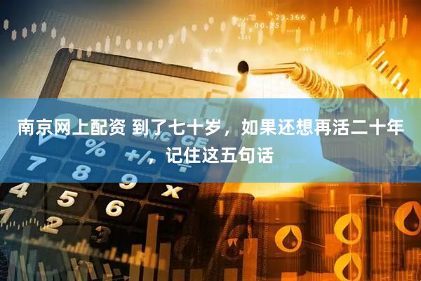 南京网上配资 到了七十岁，如果还想再活二十年，记住这五句话