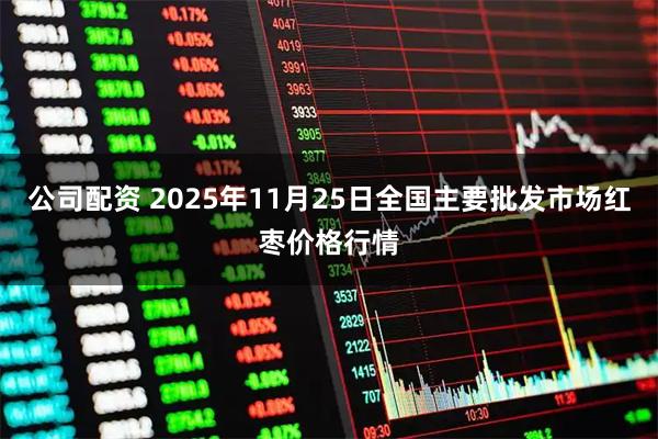 公司配资 2025年11月25日全国主要批发市场红枣价格行情