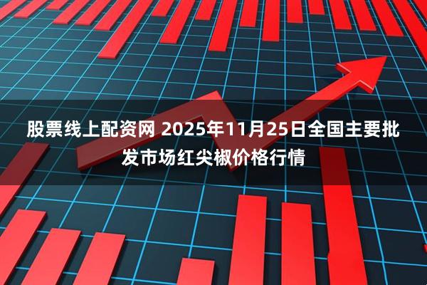 股票线上配资网 2025年11月25日全国主要批发市场红尖椒价格行情