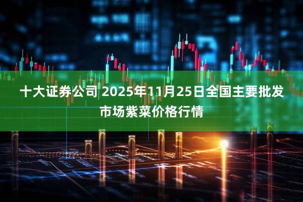 十大证券公司 2025年11月25日全国主要批发市场紫菜价格行情