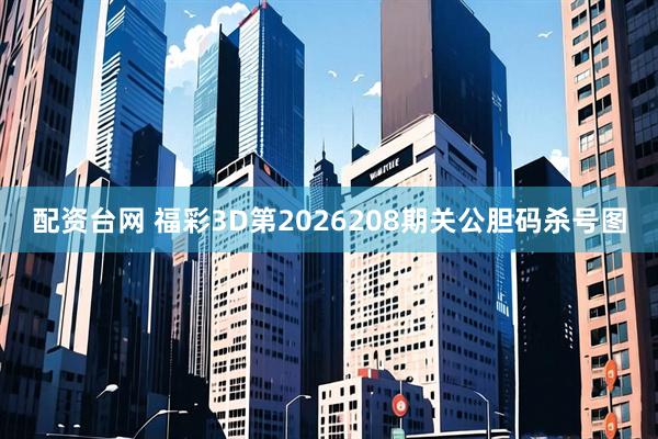 配资台网 福彩3D第2026208期关公胆码杀号图