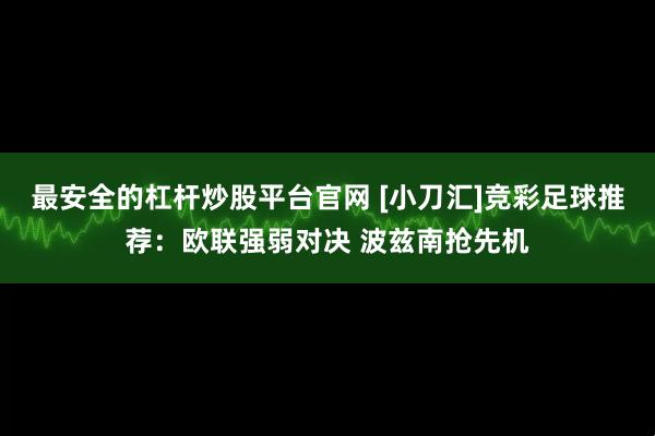 最安全的杠杆炒股平台官网 [小刀汇]竞彩足球推荐：欧联强弱对决 波兹南抢先机
